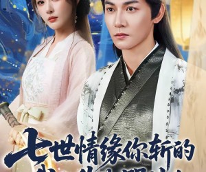 短剧《七世情缘你斩的我飞升你哭什么》70集夸克网盘免费在线赏剧集