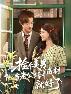 捡个美男当老公培养成材就好了（60集）全集短剧大结局抢先看