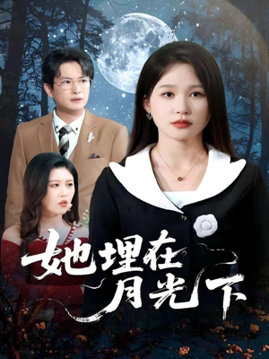 她埋在月光下（52集）我全都看完了的经典短剧回顾