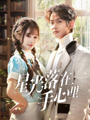 星光落在手心里（70集）短剧解说推荐好剧