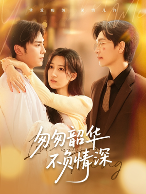 匆匆韶华不负情深（61集）推荐短剧一口气一定要看完