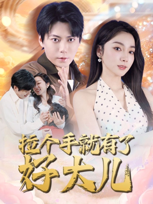 拉个手就有了好大儿（71集）一毛不花追完短剧