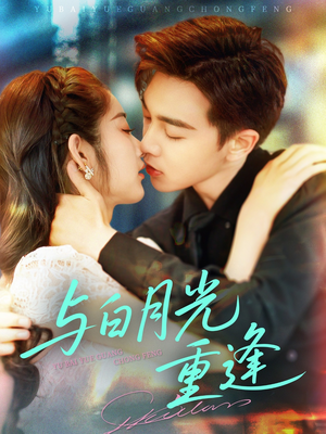 与白月光重逢（117集）短剧终章免费大放送