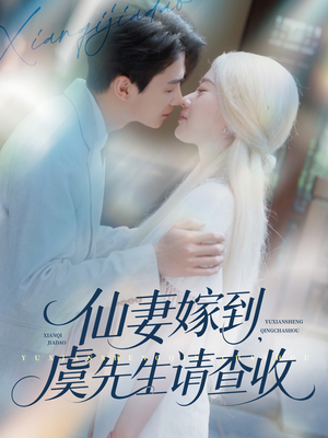 仙妻嫁到，虞先生请查收（81集）亿人都在追的精彩短剧