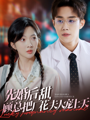 先婚后甜，顾总把厂花夫人宠上天（78集）短剧上头一起来追