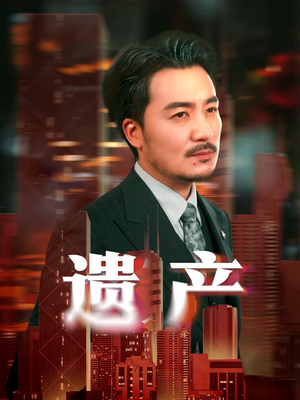 遗产（74集）精彩短剧天天看超级热播短剧