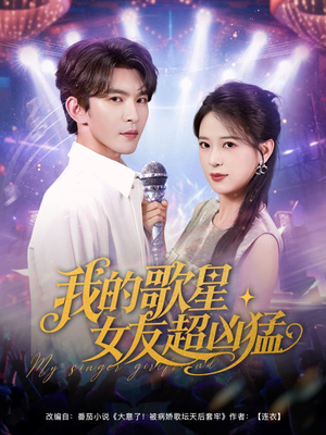 我的歌星女友超凶猛（82集）全集免费在线观看短剧无广告