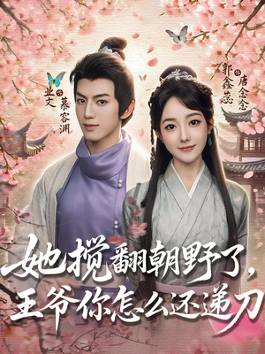 她搅翻朝野了王爷你怎么还递刀（80）短剧全剧终高清放送