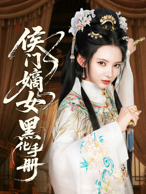 侯门嫡女黑化手册（84集）零成本看完的短剧集合推荐