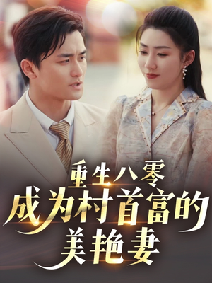 重生八零成为村首富的美艳妻（85集）推荐热门短剧下集更精彩