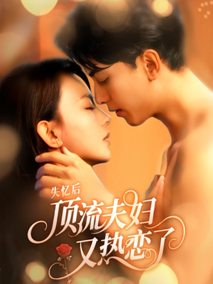 失忆后顶流夫妇又热恋了（57集）热门短剧排行榜