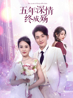 五年深情终成殇（49集）短剧高清画质免费体验