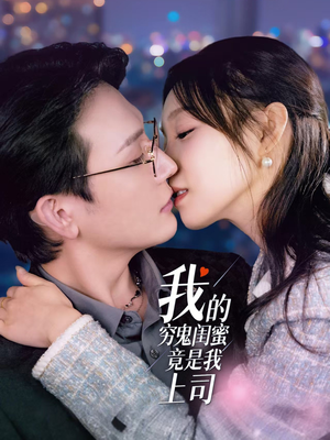 我的穷鬼闺蜜竟是我上司（50集）海量资源短剧免费看
