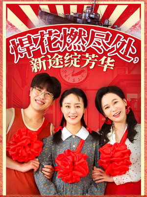 焊花燃尽处新途绽芳华（53集）比较好看的短剧推荐