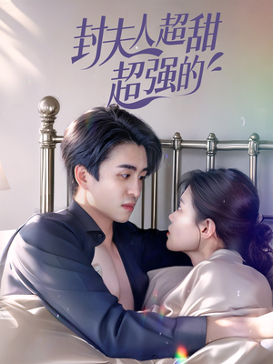 封夫人超甜超强的（35集）一口气享受短剧大结局的快感