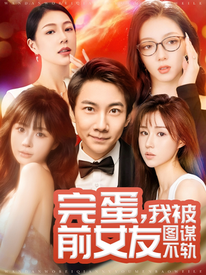 完蛋我被前女友图谋不轨（91集）不用花钱看全剧短剧