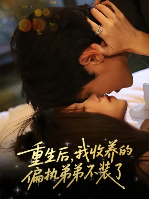 重生后我收养的偏执弟弟不装了（50集）真的太精彩了短剧合集