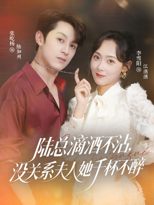 陆总滴酒不沾，没关系夫人她千杯不醉（46集）免费短剧全集任你观看