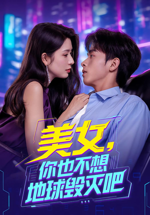 美女你也不想地球毁灭吧（61集）一毛不花追完整部短剧