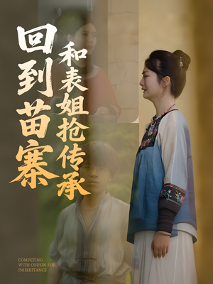 回到苗寨和表姐抢传承（43集）好看的短剧又来了