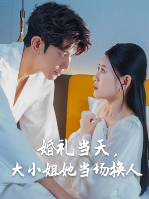 婚礼当天，大小姐她当场换人（30集）穿越短剧推荐排行榜