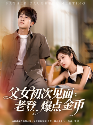 父女初次见面：老登，爆点金币（82集）一口气看到短剧大结局