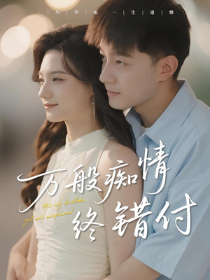 万般痴情终错付（60集）古装热门短剧推荐