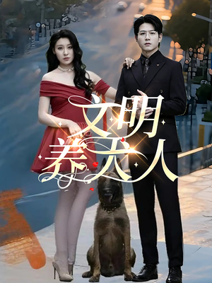 文明养犬人（35集）最新火热短剧抢先看
