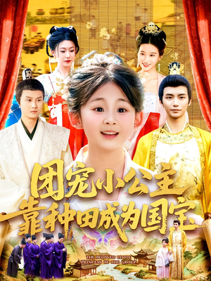团宠小公主靠种田成为国宝（104集）一口气追到短剧大结局超过瘾