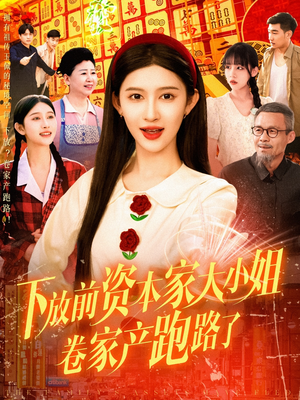 下放前资本家大小姐卷家产跑路了（106集）一口气看到最新短剧大结局