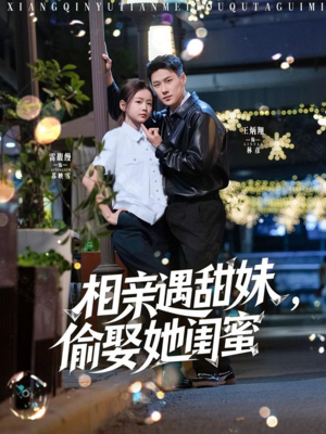相亲遇甜妹，偷娶她闺蜜（118集）好看又上头的短剧太解气了