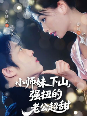 小师妹下山强扭的老公超甜（71）免费在线观看短剧大结局
