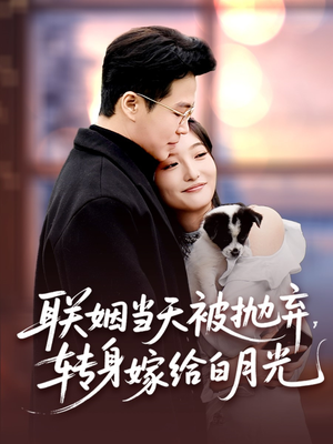 联姻当天被抛弃，转身嫁给白月光（90集）无需会员短剧轻松看