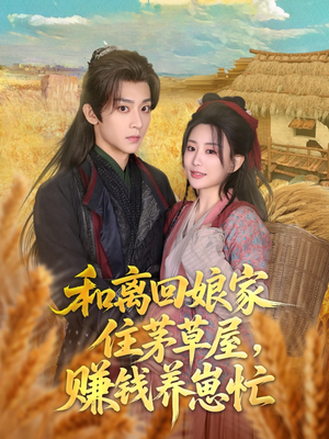 和离回娘家住茅草屋，赚钱养崽忙（88集）火爆短剧推荐抢先看全集