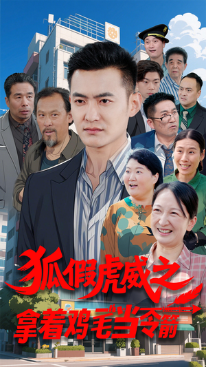 狐假虎威之拿着鸡毛当令箭（68集）短剧免费看全集恋爱短剧
