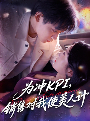 为冲KPI销售对我使美人计（79集）不睡觉也要看完的短剧