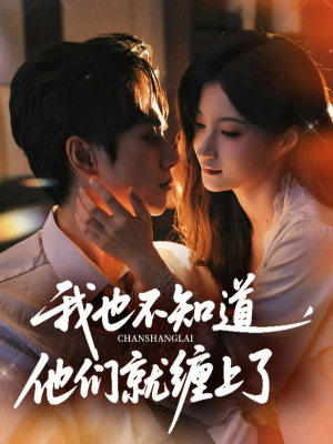 我也不知道他们就缠上了（64集）超甜短剧抢先看