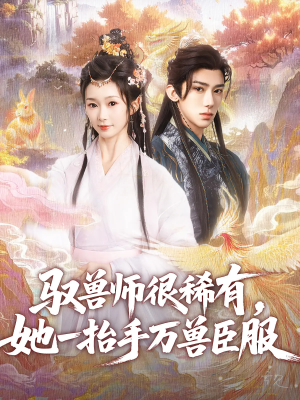 驭兽师很稀有她一抬手万兽臣服（87集）无需付费短剧全集免费看