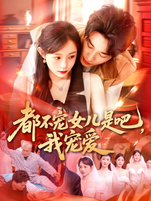 都不宠女儿是吧，我宠爱（78集）不睡觉也要看完的短剧