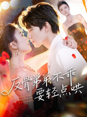 反骨弟弟不乖要轻点哄（106集）红果短剧免费看荃集