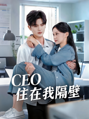CEO住在我隔壁（64集）精彩短剧剧情不容错过