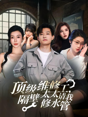 顶级维修工隔壁太太请我修水管（52集）短剧大剧场短剧推荐