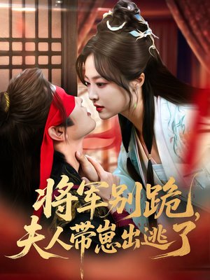 将军别跪夫人带崽出逃了（94集）一毛不花追完短剧