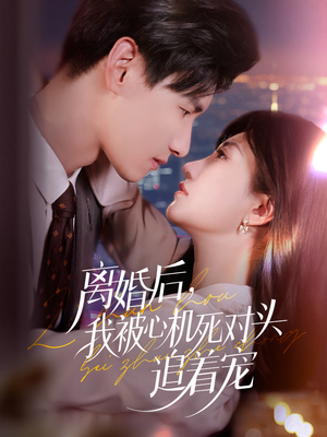 离婚后我被心机死对头追着宠（77集）海量资源短剧免费看
