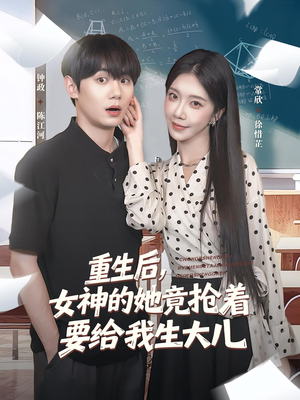 重生后女神的她竟抢着要给我生大儿（89集）百亿短剧好看计划