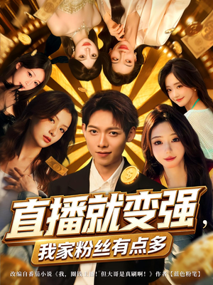 直播就变强我家粉丝有点多（74集）精彩短剧不容错过