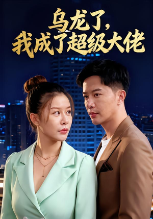 乌龙了我成了超级大佬（46集）短剧小说在线看