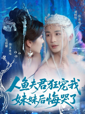 人鱼夫君狂宠我妹妹后悔哭了（79集）短剧全集幕后花絮版