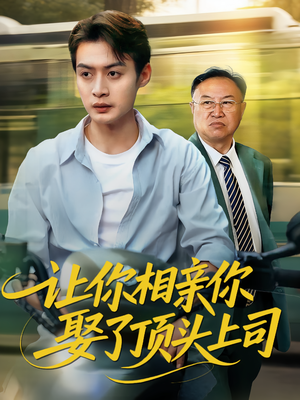 让你相亲你娶了顶头上司（60集）真的太精彩了短剧分享
