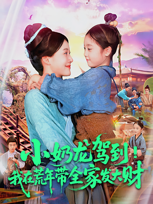 小奶龙驾到我在荒年带全家发大财（85集）热门短剧又来了